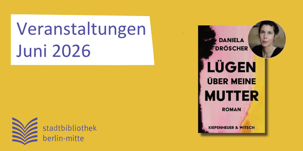 Rechts ist das Buchcover von Lügen über meine Mutter und ein rundes Porträtfoto der Autorin Daniela Dröscher zu sehen
          Links ist ein Schriftzug - Veranstaltungen Juni 2026 - und unten das Logo der Stadtbibliothek Mitte 
